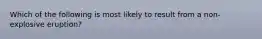 Which of the following is most likely to result from a non-explosive eruption?