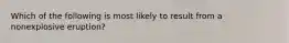 Which of the following is most likely to result from a nonexplosive eruption?