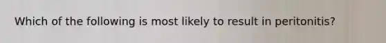 Which of the following is most likely to result in peritonitis?