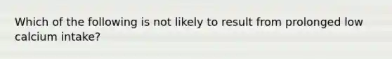 Which of the following is not likely to result from prolonged low calcium intake?