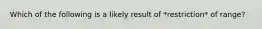 Which of the following is a likely result of *restriction* of range?