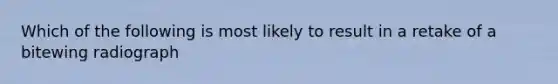 Which of the following is most likely to result in a retake of a bitewing radiograph