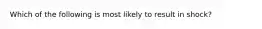 Which of the following is most likely to result in shock?