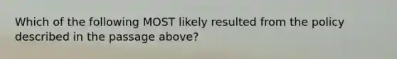 Which of the following MOST likely resulted from the policy described in the passage above?