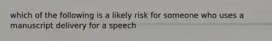 which of the following is a likely risk for someone who uses a manuscript delivery for a speech