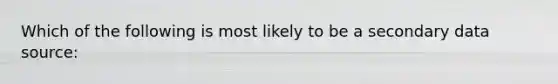 Which of the following is most likely to be a secondary data source: