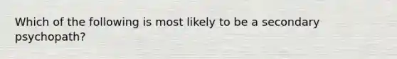 Which of the following is most likely to be a secondary psychopath?