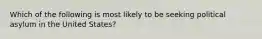 Which of the following is most likely to be seeking political asylum in the United States?