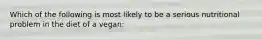 Which of the following is most likely to be a serious nutritional problem in the diet of a vegan: