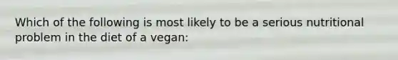 Which of the following is most likely to be a serious nutritional problem in the diet of a vegan: