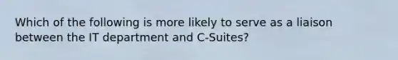 Which of the following is more likely to serve as a liaison between the IT department and C-Suites?