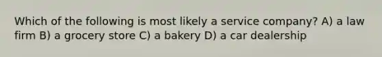 Which of the following is most likely a service company? A) a law firm B) a grocery store C) a bakery D) a car dealership