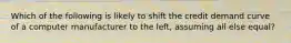 Which of the following is likely to shift the credit demand curve of a computer manufacturer to the left, assuming all else equal?