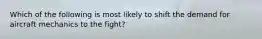 Which of the following is most likely to shift the demand for aircraft mechanics to the fight?