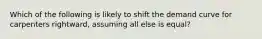 Which of the following is likely to shift the demand curve for carpenters rightward, assuming all else is equal?