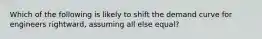 Which of the following is likely to shift the demand curve for engineers​ rightward, assuming all else​ equal?