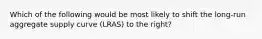 Which of the following would be most likely to shift the long-run aggregate supply curve (LRAS) to the right?