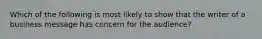 Which of the following is most likely to show that the writer of a business message has concern for the audience?