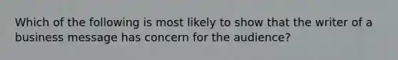 Which of the following is most likely to show that the writer of a business message has concern for the audience?