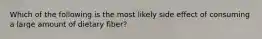 Which of the following is the most likely side effect of consuming a large amount of dietary fiber?