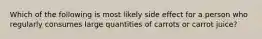 Which of the following is most likely side effect for a person who regularly consumes large quantities of carrots or carrot juice?