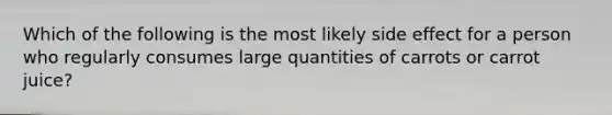 Which of the following is the most likely side effect for a person who regularly consumes large quantities of carrots or carrot juice?