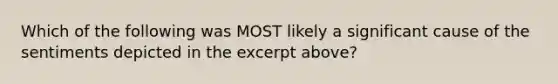 Which of the following was MOST likely a significant cause of the sentiments depicted in the excerpt above?