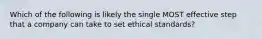 Which of the following is likely the single MOST effective step that a company can take to set ethical standards?