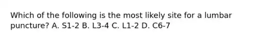 Which of the following is the most likely site for a lumbar puncture? A. S1-2 B. L3-4 C. L1-2 D. C6-7