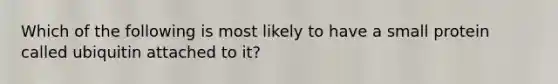 Which of the following is most likely to have a small protein called ubiquitin attached to it?