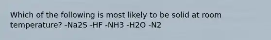 Which of the following is most likely to be solid at room temperature? -Na2S -HF -NH3 -H2O -N2