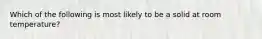 Which of the following is most likely to be a solid at room temperature?