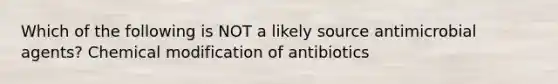 Which of the following is NOT a likely source antimicrobial agents? Chemical modification of antibiotics