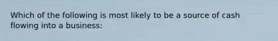 Which of the following is most likely to be a source of cash flowing into a business: