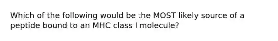 Which of the following would be the MOST likely source of a peptide bound to an MHC class I molecule?