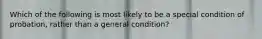 Which of the following is most likely to be a special condition of probation, rather than a general condition?