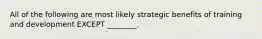 All of the following are most likely strategic benefits of training and development EXCEPT ________.