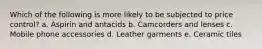 Which of the following is more likely to be subjected to price control? a. Aspirin and antacids b. Camcorders and lenses c. Mobile phone accessories d. Leather garments e. Ceramic tiles