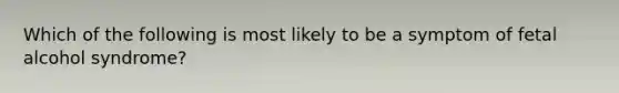 Which of the following is most likely to be a symptom of fetal alcohol syndrome?