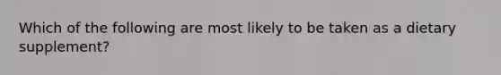 Which of the following are most likely to be taken as a dietary supplement?