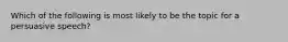 Which of the following is most likely to be the topic for a persuasive speech?