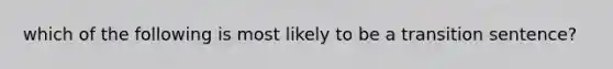 which of the following is most likely to be a transition sentence?