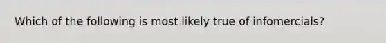 Which of the following is most likely true of infomercials?