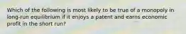 Which of the following is most likely to be true of a monopoly in long-run equilibrium if it enjoys a patent and earns economic profit in the short run?