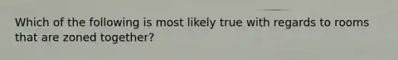 Which of the following is most likely true with regards to rooms that are zoned together?