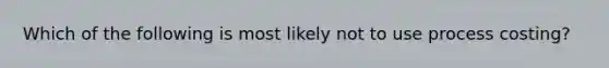 Which of the following is most likely not to use process costing?