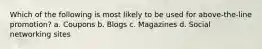 Which of the following is most likely to be used for above-the-line promotion? a. Coupons b. Blogs c. Magazines d. Social networking sites
