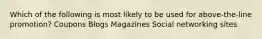 Which of the following is most likely to be used for above-the-line promotion? Coupons Blogs Magazines Social networking sites