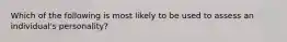 Which of the following is most likely to be used to assess an individual's personality?