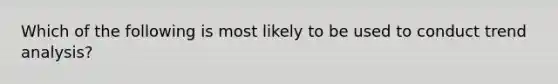 Which of the following is most likely to be used to conduct trend analysis?